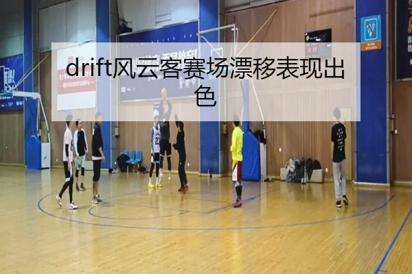 drift风云客赛场漂移表现出色