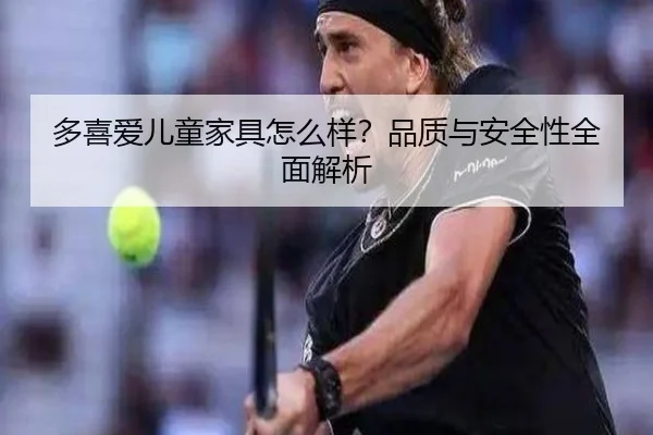 多喜爱儿童家具怎么样？品质与安全性全面解析